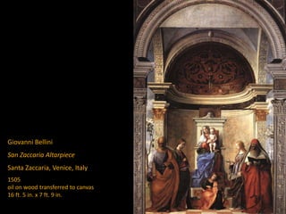 Giovanni Bellini
San Zaccaria Altarpiece
Santa Zaccaria, Venice, Italy
1505
oil on wood transferred to canvas
16 ft. 5 in. x 7 ft. 9 in.
 