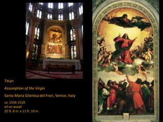 Titian
Assumption of the Virgin
Santa Maria Gloriosa del Frari, Venice, Italy
ca. 1516-1518
oil on wood
22 ft. 6 in. x 11 ft. 10 in.
 