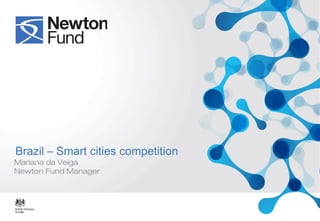 Brazil – Smart cities competition
Mariana da Veiga
Newton Fund Manager
 