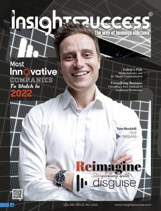 www.insightssuccess.com
VOL-06 | ISSUE-06 | 2022
Tom Rockhill
CCO
Most
Inn vative
Companies
To Watch In
2022
Editor’s Pick
Media Industry and
its’ Digital Transformation
Virtualizing Business
Providing a New Outlook to
Traditional Businesses
Reimagine
Reimagine
Reimagine
Storytelling with
 