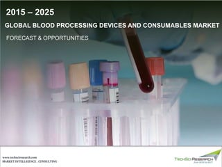 MARKET INTELLIGENCE . CONSULTING
www.techsciresearch.com
GLOBAL BLOOD PROCESSING DEVICES AND CONSUMABLES MARKET
FORECAST & OPPORTUNITIES
2015 – 2025
 
