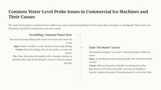 Common Water Level Probe Issues in Commercial Ice Machines and
Their Causes
The water level probe in commercial ice makers can cause operational problems if it becomes dirty, damaged, or misaligned. These issues are
frequently reported by technicians and users online.
Overfilling / Constant Water Flow
The machine keeps filling with water even when the reservoir
is full.
Signs: Water overflows or the machine never stops filling.
Causes: Mineral buildup, dirt on the probe, or a shorted
sensor.
Fix: Clean the probe thoroughly with a vinegar solution or
mild descaler, and check wiring for shorts to restore proper
sensing.
False <No Water= Errors
The machine displays <no water= warnings despite sufficient
water.
Signs: Ice production stops unexpectedly; the water level looks
normal.
Causes: Mineral deposits or biofilm insulating the probe.
Fix: Remove and clean the probe, ensuring all buildup is
cleared; replace the probe if cleaning doesn9t resolve the issue.
 