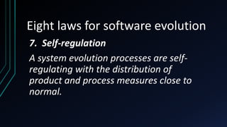 Eight laws for software evolution
7. Self-regulation
A system evolution processes are self-
regulating with the distribution of
product and process measures close to
normal.
 