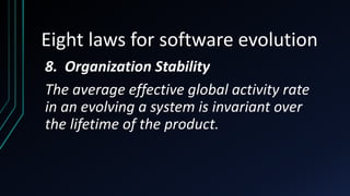 Eight laws for software evolution
8. Organization Stability
The average effective global activity rate
in an evolving a system is invariant over
the lifetime of the product.
 