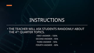 INSTRUCTIONS
• THE TEACHER WILL ASK STUDENTS RANDOMLY ABOUT
THE 4TH
QUARTER TOPICS.
FIRST ANSWER – 100%
SECOND ANSWER – 95%
THIRD ANSWER - 90%
FOURTH ANSWER - 80%
 