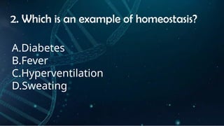 INSTRUCTIONS
• THE TEACHER WILL ASK STUDENTS RANDOMLY ABOUT
THE 4TH
QUARTER TOPICS.
FIRST ANSWER – 100%
SECOND ANSWER – 95%
THIRD ANSWER - 90%
FOURTH ANSWER - 80%
2. Which is an example of homeostasis?
A.Diabetes
B.Fever
C.Hyperventilation
D.Sweating
 
