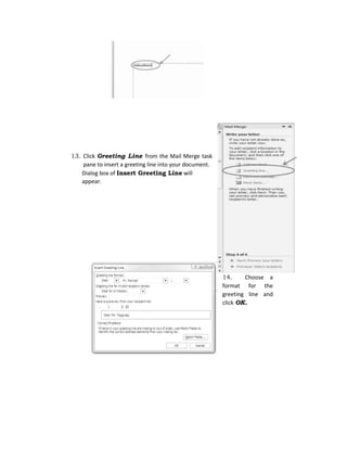 13. Click Greeting Line from the Mail Merge task
pane to insert a greeting line into your document.
Dialog box of Insert Greeting Line will
appear.
14. Choose a
format for the
greeting line and
click OK.
 