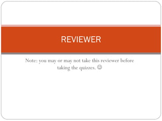 Note: you may or may not take this reviewer before taking the quizzes.   REVIEWER 