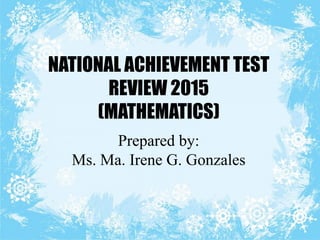 NATIONAL ACHIEVEMENT TEST
REVIEW 2015
(MATHEMATICS)
Prepared by:
Ms. Ma. Irene G. Gonzales
 