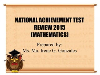 NATIONAL ACHIEVEMENT TEST
REVIEW 2015
(MATHEMATICS)
Prepared by:
Ms. Ma. Irene G. Gonzales
 