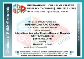 The Board of IJCRT Grants that
RUSHINADHA RAO KAKARA
is an active IJCRT RMS member
of the esteemed
International Journal of Creative Research Thoughts
IJCRT (www.ijcrt.org)
(ISSN: 2320-2882)
Holding
Member ID : 112452
Member Since : 13-February-2018
 