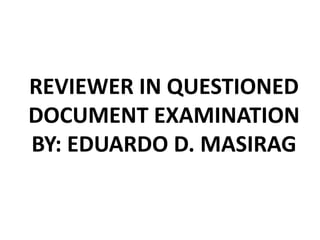 REVIEWER IN QUESTIONED
DOCUMENT EXAMINATION
BY: EDUARDO D. MASIRAG
 