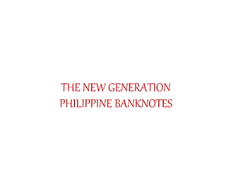 THE NEW GENERATION
PHILIPPINE BANKNOTES
 