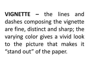VIGNETTE – the lines and
dashes composing the vignette
are fine, distinct and sharp; the
varying color gives a vivid look
to the picture that makes it
“stand out” of the paper.
 