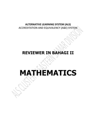 ALTERNATIVE LEARNING SYSTEM (ALS)
ACCREDITATION AND EQUIVALENCY (A&E) SYSTEM
REVIEWER IN BAHAGI II
MATHEMATICS
 