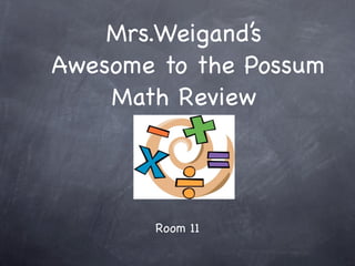 Mrs.Weigand’s
Awesome to the Possum
    Math Review




        Room 11
 