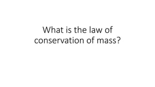 What is the law of
conservation of mass?
 