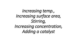 Increasing temp.,
Increasing surface area,
Stirring,
Increasing concentration,
Adding a catalyst
 