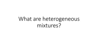 What are heterogeneous
mixtures?
 