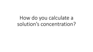 How do you calculate a
solution’s concentration?
 