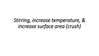 Stirring, increase temperature, &
increase surface area (crush)
 
