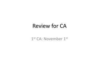 Review for CA

1st CA: November 1st
 