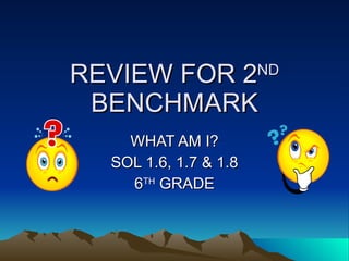 REVIEW FOR 2 ND  BENCHMARK WHAT AM I? SOL 1.6, 1.7 & 1.8 6 TH  GRADE 