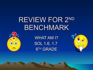 REVIEW FOR 2 ND  BENCHMARK WHAT AM I? SOL 1.6, 1.7  6 TH  GRADE 