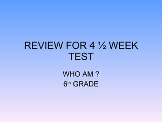 REVIEW FOR 4 ½ WEEK TEST WHO AM ? 6 th  GRADE 