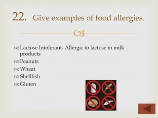 –
™ Lactose Intolerant- Allergic to lactose in milk
products
™ Peanuts
™ Wheat
™ Shellfish
™ Gluten
22. Give examples of food allergies.
 