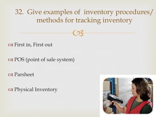 –
™ First in, First out
™ POS (point of sale system)
™ Parsheet
™ Physical Inventory
32. Give examples of inventory procedures/
methods for tracking inventory
 
