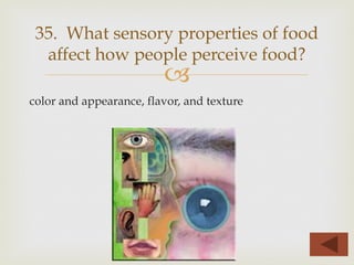 –
color and appearance, flavor, and texture
35. What sensory properties of food
affect how people perceive food?
 