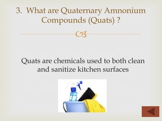 –
Quats are chemicals used to both clean
and sanitize kitchen surfaces
3. What are Quaternary Amnonium
Compounds (Quats) ?
 