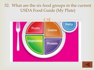 –
52. What are the six food groups in the current
USDA Food Guide (My Plate)
 
