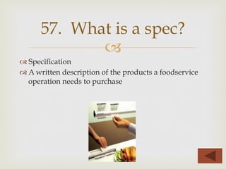 –
™ Specification
™ A written description of the products a foodservice
operation needs to purchase
57. What is a spec?
 