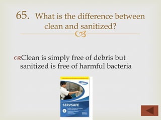 –
™ Clean is simply free of debris but
sanitized is free of harmful bacteria
65. What is the difference between
clean and sanitized?
 