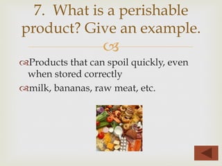 –
™ Products that can spoil quickly, even
when stored correctly
™ milk, bananas, raw meat, etc.
7. What is a perishable
product? Give an example.
 