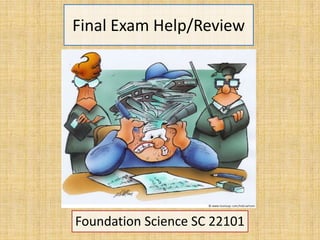 Final Exam Help/Review
Foundation Science SC 22101
 