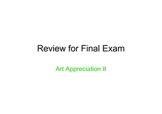 Review for Final Exam
Art Appreciation II
 