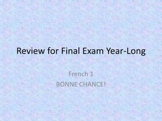 Review for Final Exam Year-Long

            French 1
         BONNE CHANCE!
 