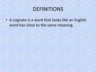DEFINITIONS
• A cognate is a word that looks like an English
  word has close to the same meaning.
 