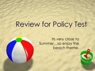 Review for Policy Test Its very close to Summer…so enjoy the beach theme. 
