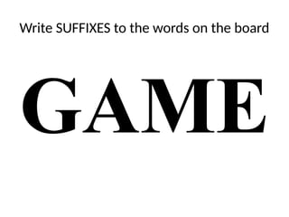 Write SUFFIXES to the words on the board
GAME
 