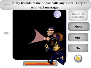 None
Any
No
____ of my friends make phone calls any more. They all
send text messages.
Click on the
right option
TIME’S UP
 