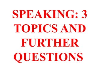 SPEAKING: 3
TOPICS AND
FURTHER
QUESTIONS
 