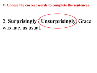 V. Choose the correct words to complete the sentences.
2. Surprisingly / Unsurprisingly, Grace
was late, as usual.
 