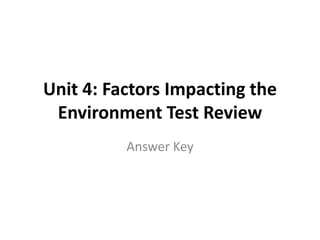 Unit 4: Factors Impacting the
Environment Test Review
Answer Key

 