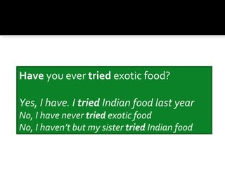Have you ever tried exotic food?

Yes, I have. I tried Indian food last year
No, I have never tried exotic food
No, I haven’t but my sister tried Indian food
 