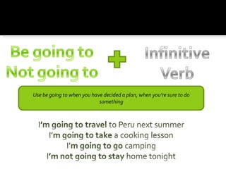 Use be going to when you have decided a plan, when you’re sure to do
                            something
 