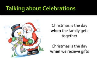 Christmas is the day
when the family gets
      together

Christmas is the day
when we recieve gifts
 